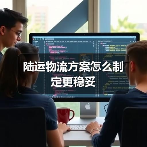 陆运物流方案怎么制定更稳妥