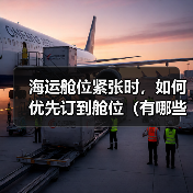 海运舱位紧张时,如何优先订到舱位(有哪些技巧) 海运舱位紧张时,如何优先订到舱位(有哪些技巧)
