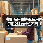整柜海运和拼箱海运的订舱流程有什么不同(国际海运干货知识分享) 整柜海运和拼箱海运的订舱流程有什么不同(国际海运干货知识分享)