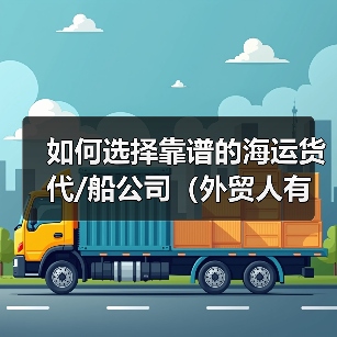 如何选择靠谱的海运货代/船公司(外贸人有哪些筛选标准) 如何选择靠谱的海运货代/船公司(外贸人有哪些筛选标准)