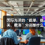 国际海运的“截单、截关、截港”分别是什么意思？（超时会有影响吗）
