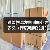 跨境物流发货到国外要多久（跨境电商发货时效详解）