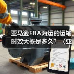 亚马逊FBA海运的运输时效大概是多久？（亚马逊物流时效详解）