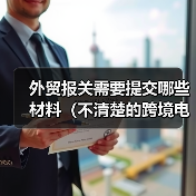 外贸报关需要提交哪些材料(不清楚的跨境电商卖家&外贸人请注意) 外贸报关需要提交哪些材料(不清楚的跨境电商卖家&外贸人请注意)
