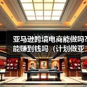 亚马逊跨境电商能做吗?能赚到钱吗(计划做亚马逊的卖家看过来) 亚马逊跨境电商能做吗?能赚到钱吗(计划做亚马逊的卖家看过来)