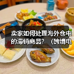 卖家如何处理海外仓中的滞销商品?(跨境电商干货知识分享) 卖家如何处理海外仓中的滞销商品?(跨境电商干货知识分享)