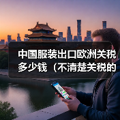 中国服装出口欧洲关税多少钱(不清楚关税的跨境电商卖家看过来) 中国服装出口欧洲关税多少钱(不清楚关税的跨境电商卖家看过来)