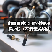 中国服装出口欧洲关税多少钱(不清楚关税的跨境电商卖家看过来) 中国服装出口欧洲关税多少钱(不清楚关税的跨境电商卖家看过来)