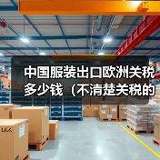 中国服装出口欧洲关税多少钱(不清楚关税的跨境电商卖家看过来) 中国服装出口欧洲关税多少钱(不清楚关税的跨境电商卖家看过来)