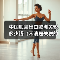 中国服装出口欧洲关税多少钱(不清楚关税的跨境电商卖家看过来) 中国服装出口欧洲关税多少钱(不清楚关税的跨境电商卖家看过来)