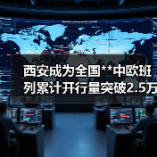 西安成为全国**中欧班列累计开行量突破2.5万列的城市（图2）