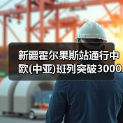 新疆霍尔果斯站通行中欧(中亚)班列突破3000列 中亚班列占一半以上（图1）