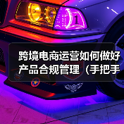 跨境电商运营如何做好产品合规管理(手把手教你产品合规管理)(图2) 跨境电商运营如何做好产品合规管理(手把手教你产品合规管理)(图2)
