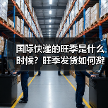 国际快递的旺季是什么时候？旺季发货如何避开拥堵（国际快递干货知识分享）（图4）