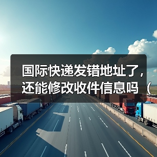 国际快递发错地址了,还能修改收件信息吗(国际快递干货知识分享)(图3) 国际快递发错地址了,还能修改收件信息吗(国际快递干货知识分享)(图3)