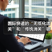 国际快递的“无纸化清关”和“传统清关”哪个更快(需要准备的材料有区别吗)(图3) 国际快递的“无纸化清关”和“传统清关”哪个更快(需要准备的材料有区别吗)(图3)