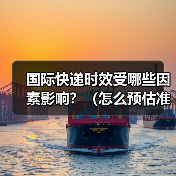 国际快递时效受哪些因素影响?(怎么预估准确到货时间)(图1) 国际快递时效受哪些因素影响?(怎么预估准确到货时间)(图1)
