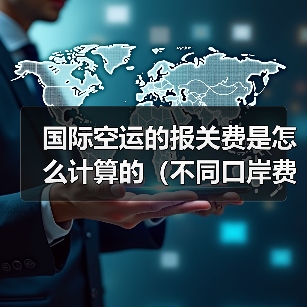 国际空运的报关费是怎么计算的（不同口岸费用一样吗）（图4）