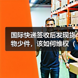 国际快递签收后发现货物少件，该如何维权（国际快递干货知识分享）（图1）