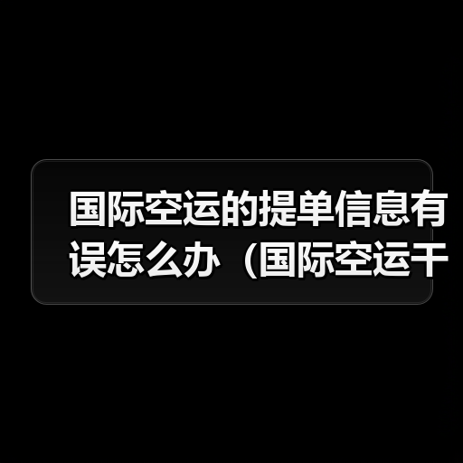 国际空运的提单信息有误怎么办(国际空运干货知识分享)(图3) 国际空运的提单信息有误怎么办(国际空运干货知识分享)(图3)