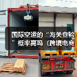 国际空运的“海关查验”概率高吗(跨境电商卖家该如何应对)(图2) 国际空运的“海关查验”概率高吗(跨境电商卖家该如何应对)(图2)