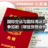 国际空运与国际海运竞争加剧（哪些货物会优先选空运）（图3）