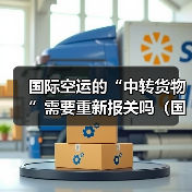 国际空运的“中转货物”需要重新报关吗(国际空运干货知识分享)(图1) 国际空运的“中转货物”需要重新报关吗(国际空运干货知识分享)(图1)