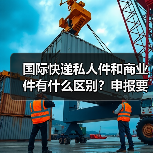 国际快递私人件和商业件有什么区别?申报要求与费用差异(图4) 国际快递私人件和商业件有什么区别?申报要求与费用差异(图4)