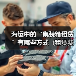 海运中的“集装箱租赁”有哪些方式（租赁费用如何计算）（图1）