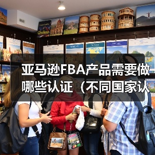 亚马逊FBA产品需要做哪些认证（不同国家认证要求有差异吗）