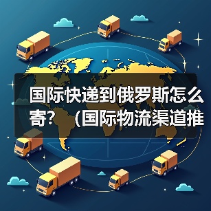 国际快递到俄罗斯怎么寄？（国际物流渠道推荐）