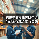 跨境电商货物国际空运的成本优化方案(国际空运干货知识分享)(图3) 跨境电商货物国际空运的成本优化方案(国际空运干货知识分享)(图3)