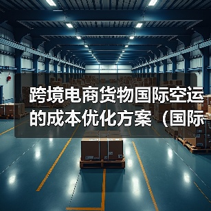 跨境电商货物国际空运的成本优化方案(国际空运干货知识分享)(图2) 跨境电商货物国际空运的成本优化方案(国际空运干货知识分享)(图2)