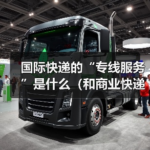 国际快递的“专线服务”是什么（和商业快递有什么区别）（图4）