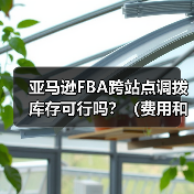 亚马逊FBA跨站点调拨库存可行吗?(费用和时效如何)(图4) 亚马逊FBA跨站点调拨库存可行吗?(费用和时效如何)(图4)