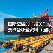 国际空运的“报关”需要准备哪些资料(国际空运干货知识分享)(图2) 国际空运的“报关”需要准备哪些资料(国际空运干货知识分享)(图2)