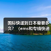 国际快递到日本需要多久?(ems和专线快递时效哪个更快)(图3) 国际快递到日本需要多久?(ems和专线快递时效哪个更快)(图3)