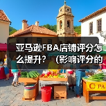 亚马逊FBA店铺评分怎么提升?(影响评分的关键指标是什么)(图2) 亚马逊FBA店铺评分怎么提升?(影响评分的关键指标是什么)(图2)