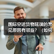 国际空运货物延误的常见原因有哪些？（如何提前规避延误风险）（图4）