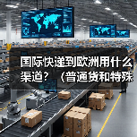 国际快递到欧洲用什么渠道？（普通货和特殊货渠道有区别吗）（图4）