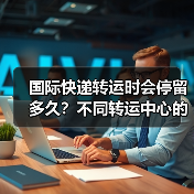 国际快递转运时会停留多久?不同转运中心的效率有差异吗(不清楚的跨境电商卖家看过来)(图2) 国际快递转运时会停留多久?不同转运中心的效率有差异吗(不清楚的跨境电商卖家看过来)(图2)