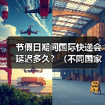 节假日期间国际快递会延迟多久?(不同国家的物流停运节点有哪些)(图1) 节假日期间国际快递会延迟多久?(不同国家的物流停运节点有哪些)(图1)