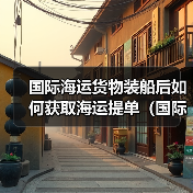 国际海运货物装船后如何获取海运提单(国际海运干货知识分享)(图1) 国际海运货物装船后如何获取海运提单(国际海运干货知识分享)(图1)