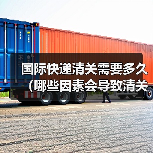 国际快递清关需要多久(哪些因素会导致清关延误)(图3) 国际快递清关需要多久(哪些因素会导致清关延误)(图3)