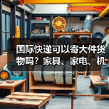 国际快递可以寄大件货物吗？家具、家电、机械设备托运方案（图4）