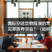 国际空运货物延误的常见原因有哪些？（如何提前规避延误风险）（图1）