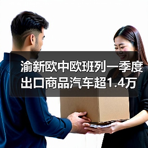 渝新欧中欧班列一季度出口商品汽车超1.4万台增长148%（图2）