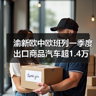 渝新欧中欧班列一季度出口商品汽车超1.4万台增长148%（图1）