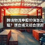 跨境物流申报价值怎么填？既合规又能合理避税的技巧（图4）