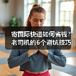 寄国际快递如何省钱？老司机的6个避坑技巧（图2）